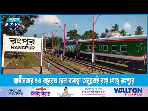 স্বাধীনতার ৫৩ বছরেও রেল ব্যবস্থা অনুন্নতই রয়ে গেছে রংপুরে | ETV News