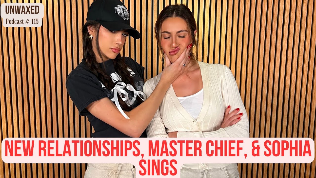 New Relationships, Master Chief, & Sophia Sings | Ep. 115 | Unwaxed Podcast
