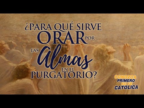CONOZCA PRIMERO SU FE CATÓLICA—¿PARA QUÉ SIRVE ORAR POR LAS ALMAS EN EL PURGATORIO?