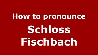 How to pronounce Schloss Fischbach