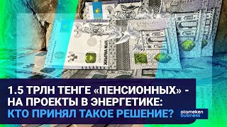 1.5 ТРЛН ТЕНГЕ «ПЕНСИОННЫХ» - НА ПРОЕКТЫ В ЭНЕРГЕТИКЕ: КТО ПРИНЯЛ ТАКОЕ РЕШЕНИЕ?