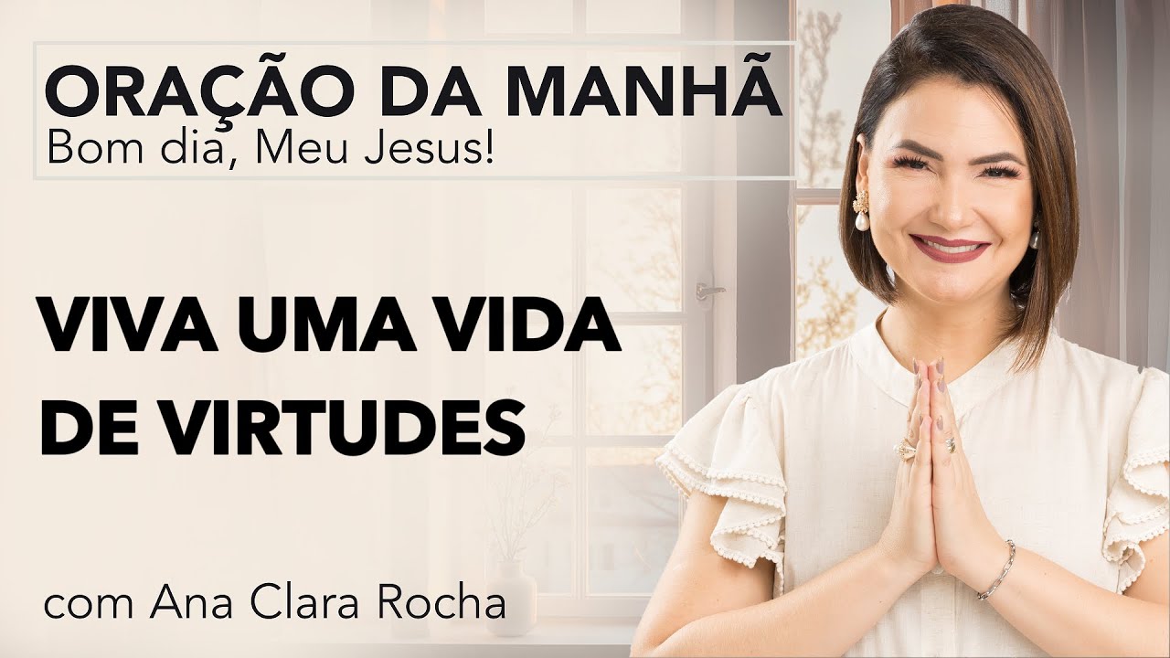 VIVA UMA VIDA DE VIRTUDES - ORAÇÃO DA MANHÃ/ Ana Clara Rocha