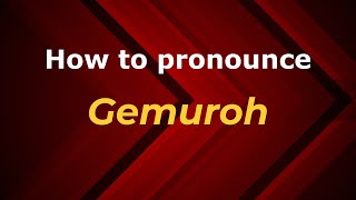 How to pronounce Gemuroh