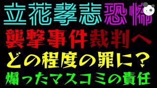 【立花孝志】襲撃事件裁判、どの程度の罪に？『煽ったマスコミの責任』