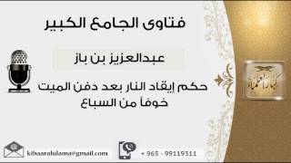 حكم إيقاد النار بعد دفن الميت خوفاً من السباع - بن باز - مشروع كبار العلماء image