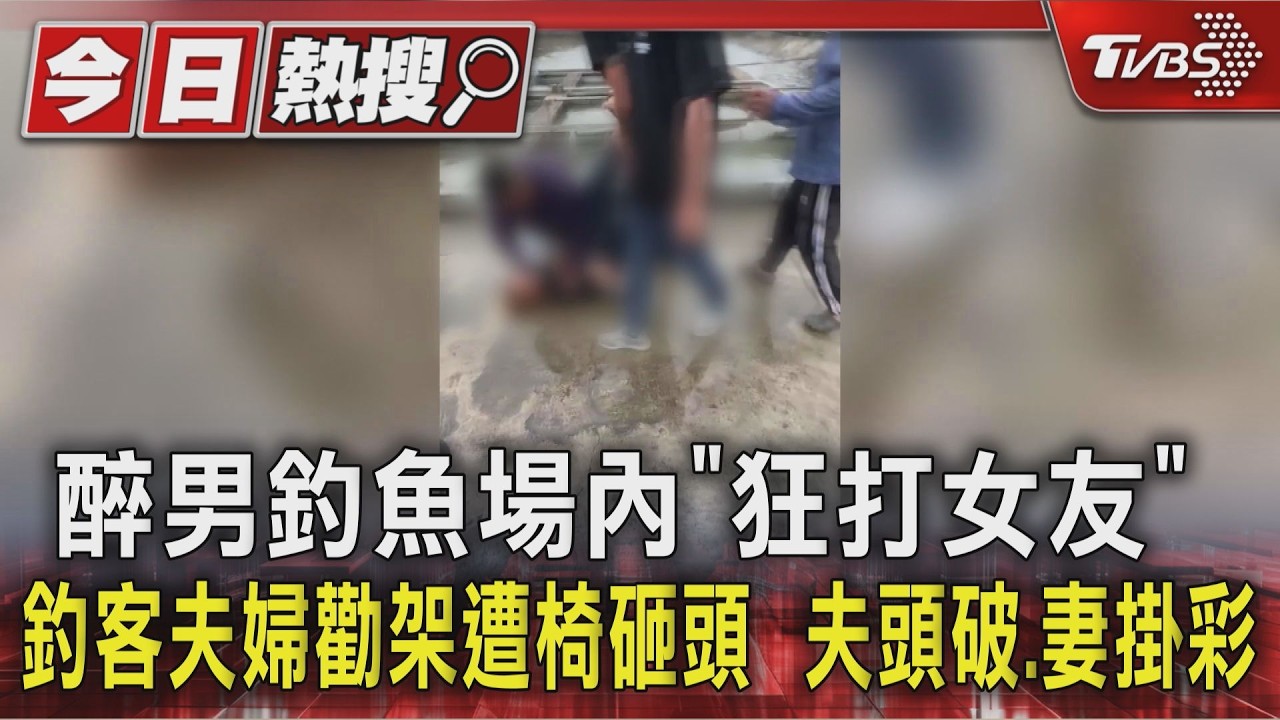 醉男釣魚場內「狂打女友」 釣客夫婦勸架遭椅砸頭 夫頭破.妻掛彩|TVBS新聞 @TVBSNEWS01