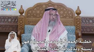 632 - خطبة الجمعة في بلدهم أعجمية فهل يسبح ويذكر الله أثناء الخطبة؟- عثمان الخميس