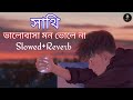 Sathi Bhalobasa Mon Bhola Na || সাথি ভালোবাসা মন ভোলে না [Slowed+Reverb] || Beng