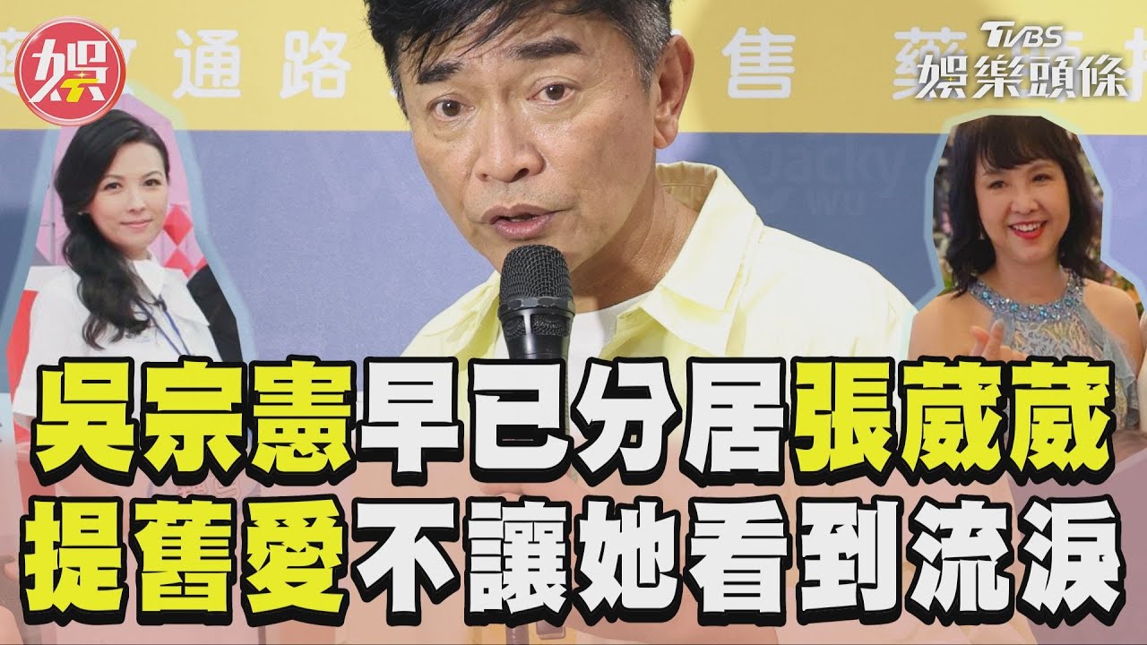 影音/吳宗憲自曝「已分居」妻張葳葳 鬆口提舊愛陳孝萱
