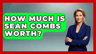 How Much Is Sean Combs Worth - The Rich And Famous Files