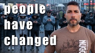 People have changed and it's actually terrifying...