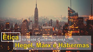 Ética na Idade Contemporânea: Hegel, Marx e Habermas