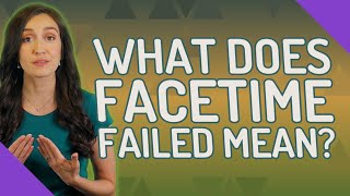 What does FaceTime failed mean