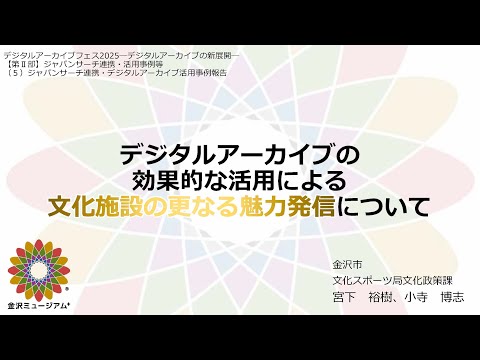 人文学科 第2部「デジタルアーカイブの効果的な活用による文化施設の更なる魅力発信について」（金沢市文化スポーツ局文化政策課・小寺博志氏 宮下裕樹氏）【デジタルアーカイブフェス2025】