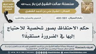 [381 /400] حكم الاحتفاظ بصور شخصية للاحتياج إليها في الضرورة مستقبلاً؟ II الإمام ابن باز رحمه الله image