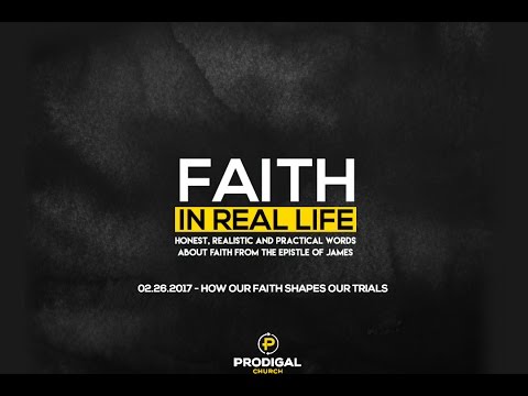 Prodigal Church 02.26.17 Faith In Real Life - How Our Faith Shapes Our Trials