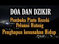 DOA DZIKIR Pembuka Pintu Rezeki Pelunas Hutang Penghapus Kesusahan Hidup