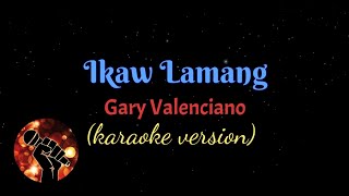 IKAW LAMANG - GARY VALENCIANO (karaoke version)