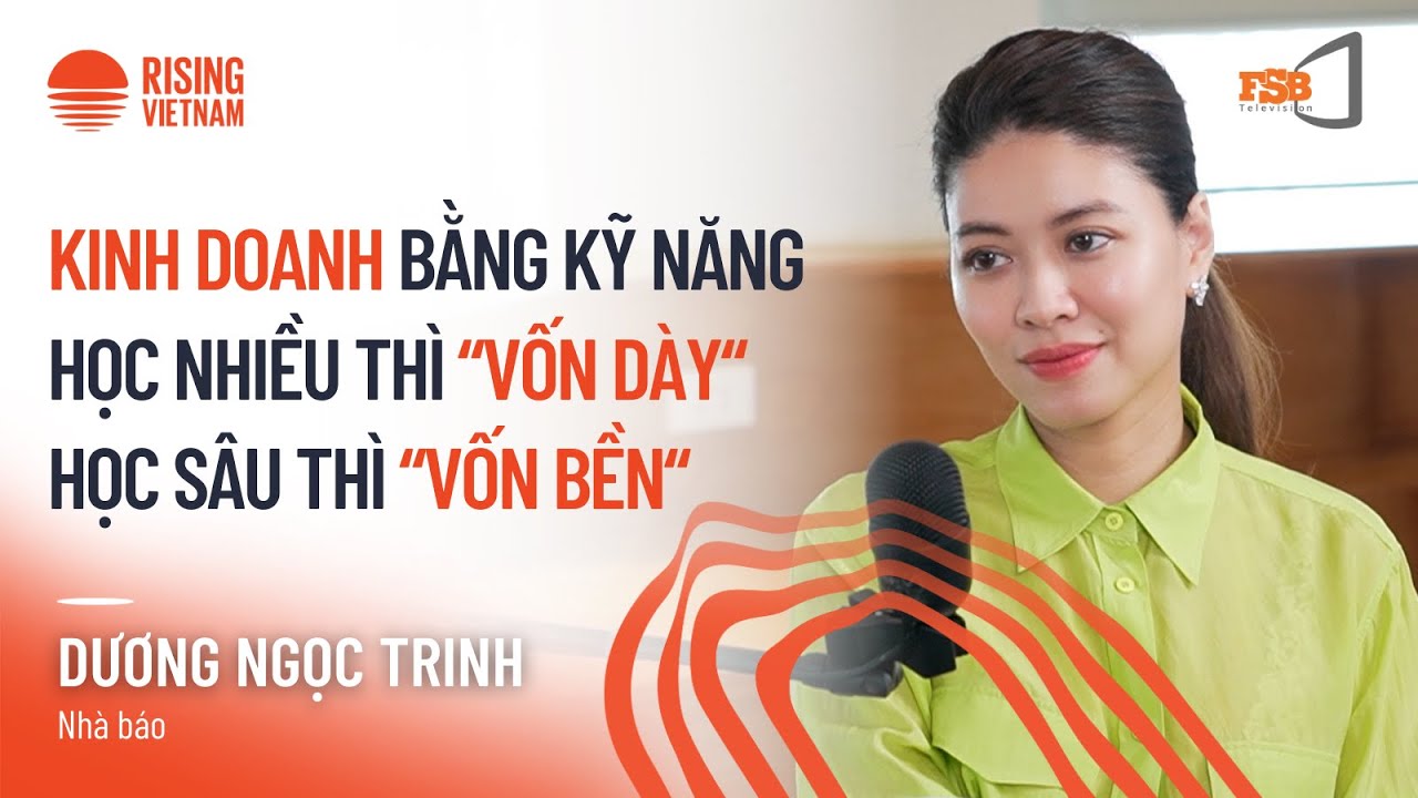 Kinh doanh bằng kỹ năng: học nhiều thì "vốn dày", học sâu thì "vốn bền" - Dương Ngọc Trinh