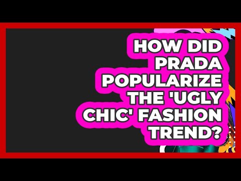 How Did Prada Popularize The 'Ugly Chic' Fashion Trend? - Designer Brands Spotlight