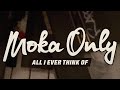 MOKA ONLY - All I Ever Think Of