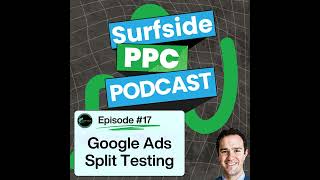 Surfside PPC Podcast Episode  17 - Split Testing in Google Ads
