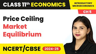 Price Ceiling - Market Equilibrium | Class 11 Economics Chapter 5 | CBSE 2024-25