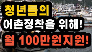 청년들의 어촌 정착을 위해 정부에서 지원을 해줍니다. 월 100만원씩 신청하세요