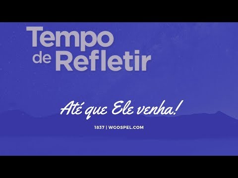 Tempo de Refletir 1837 - Até que Ele venha!