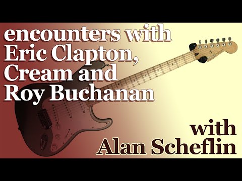 encounters with Eric Clapton, Cream and Roy Buchanan - with Alan Scheflin