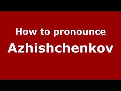 How to pronounce Azhishchenkov (Russian/Russia) - PronounceNames.com