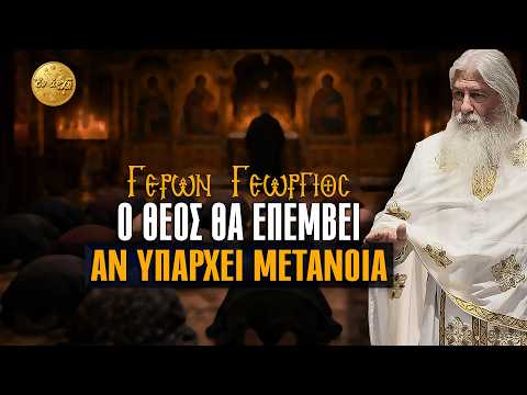 Γέρων Γεώργιος: Ο ΘΕΟΣ ΘΑ ΕΠΕΜΒΕΙ, ΑΝ ΥΠΑΡΧΕΙ ΜΕΤΑΝΟΙΑ