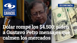 Dólar rompe los $4.500: piden a Gustavo Petro mensajes que calmen los mercados