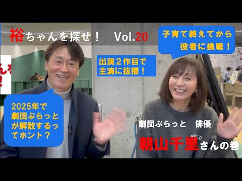 裕ちゃんを探せ!Vol.20 劇団ぷらっと 俳優 朝山千里さんの巻