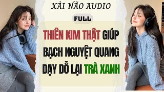 Full audio | THIÊN KIM THẬT GIÚP BẠCH NGUYỆT QUANG DẠY DỖ LẠI TRÀ XANH | Xài Não Audio #truyenaudio