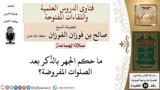 صورة ما حكم الجهر بالذكر بعد الصلوات المفروضة؟ للشيخ الفوزان