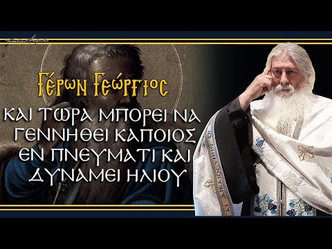Γέρων Γεώργιος: ΚΑΙ ΤΩΡΑ ΜΠΟΡΕΙ ΝΑ ΓΕΝΝΗΘΕΙ ΚΑΠΟΙΟΣ, ΕΝ ΠΝΕΥΜΑΤΙ ΚΑΙ ΔΥΝΑΜΕΙ ΗΛΙΟΥ