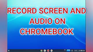 HOW TO RECORD SCREEN AND AUDIO ON CHROMEBOOK