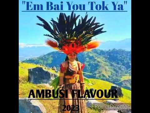 EM BAI YOU TOK YA (AMBE LEWA) AMBUSI FLAVOUR 2023 PNG MUSIC.