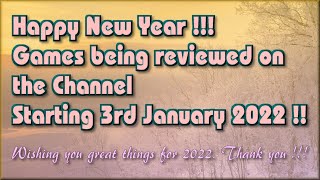 A Very Happy New Year to You !! The Games being reviewed on the Channel starting 3rd Jan 2022 are..