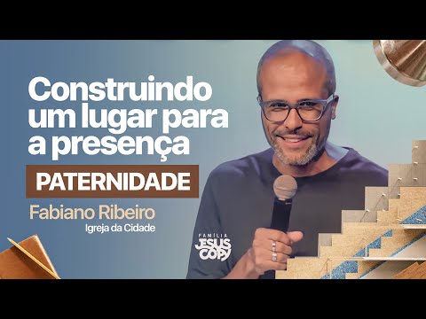PATERNIDADE | SÉRIE CONSTRUINDO UM LUGAR PARA A PRESENÇA DE DEUS | Fabiano Ribeiro