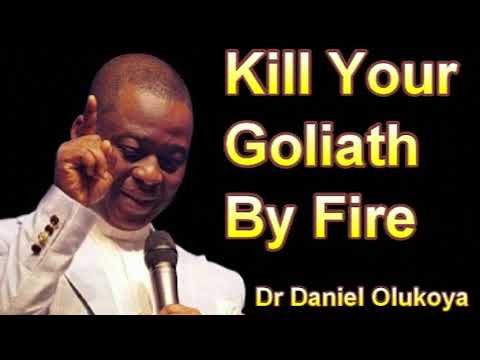 KILL YOUR GOLIATH BY FIRE - DR DANIEL OLUKOYA