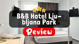 B&B Hotel Ljubljana Park - Is this Hotel Worth It?