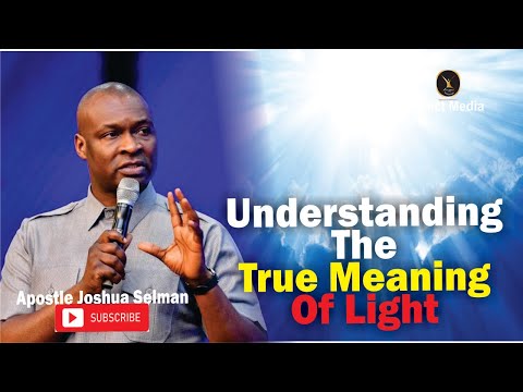 UNDERSTANDING THE TRUE MEANING OF LIGHT | APOSTLE JOSHUA SELMAN