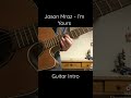 Intro to I’m Yours by Jason Mraz. Always loved this song and intro riff…