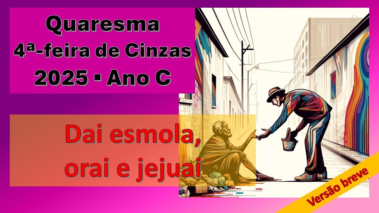 Quaresma 2025 - 4ª-feira de Cinzas - Dai esmola, orai e jejuai