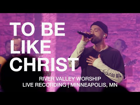 To Be Like Christ (LIVE) from River Valley Worship