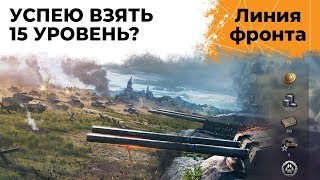 УСПЕЮ ВЗЯТЬ 15 УРОВЕНЬ? Линия фронта. Этап I