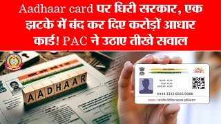 🚨 Aadhaar पर बड़ा झटका! सरकार ने अचानक बंद किए करोड़ों कार्ड | PAC ने लगाए गंभीर सवाल!