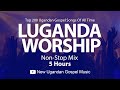 Top 200 Ugandan Gospel Songs Of All Time Luganda Worship NonStop Mix New Ugandan Gospel Music